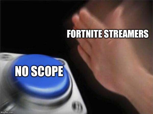 Blank Nut Button Meme | FORTNITE STREAMERS; NO SCOPE | image tagged in memes,blank nut button | made w/ Imgflip meme maker