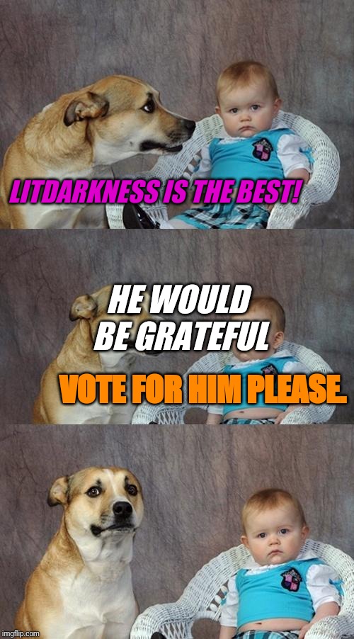 Dad Joke Dog Meme | LITDARKNESS IS THE BEST! HE WOULD BE GRATEFUL; VOTE FOR HIM PLEASE. | image tagged in memes,dad joke dog | made w/ Imgflip meme maker