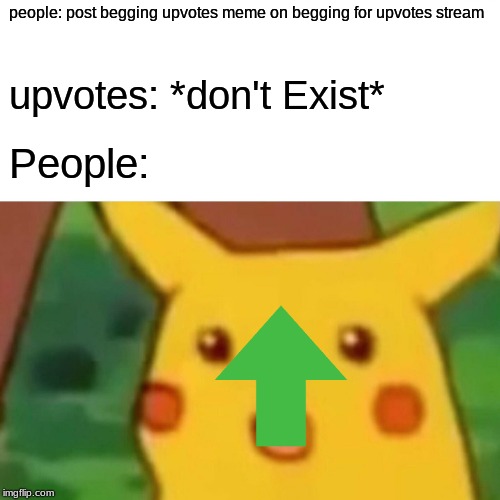 Surprised Pikachu | people: post begging upvotes meme on begging for upvotes stream; upvotes: *don't Exist*; People: | image tagged in memes,surprised pikachu | made w/ Imgflip meme maker