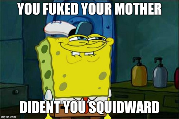 Don't You Squidward | YOU FUKED YOUR MOTHER; DIDENT YOU SQUIDWARD | image tagged in memes,dont you squidward | made w/ Imgflip meme maker