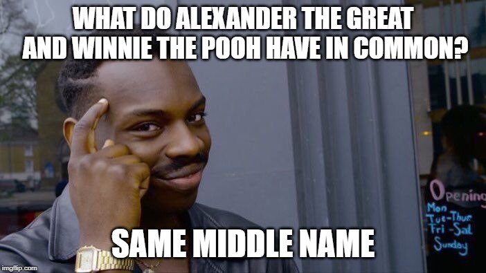 Roll Safe Think About It | WHAT DO ALEXANDER THE GREAT AND WINNIE THE POOH HAVE IN COMMON? SAME MIDDLE NAME | image tagged in memes,roll safe think about it | made w/ Imgflip meme maker