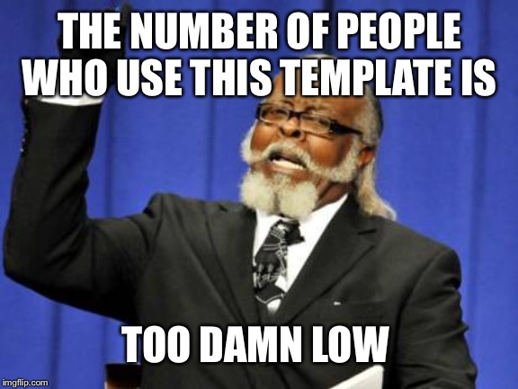 Too Damn High | THE NUMBER OF PEOPLE WHO USE THIS TEMPLATE IS; TOO DAMN LOW | image tagged in memes,too damn high | made w/ Imgflip meme maker