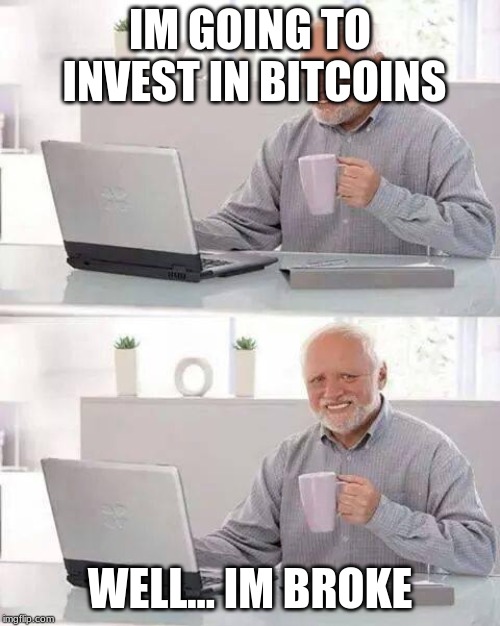 Hide the Pain Harold Meme | IM GOING TO INVEST IN BITCOINS; WELL... IM BROKE | image tagged in memes,hide the pain harold | made w/ Imgflip meme maker
