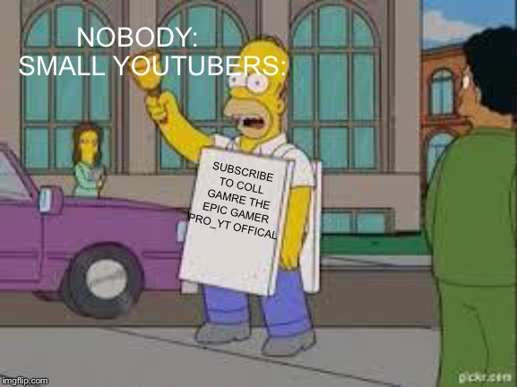 homer end is near | NOBODY:   
SMALL YOUTUBERS:; SUBSCRIBE TO COLL GAMRE THE EPIC GAMER PRO_YT OFFICAL | image tagged in homer end is near | made w/ Imgflip meme maker