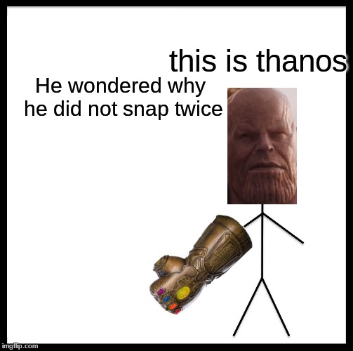 Be Like Bill Meme | this is thanos; He wondered why he did not snap twice | image tagged in memes,be like bill | made w/ Imgflip meme maker