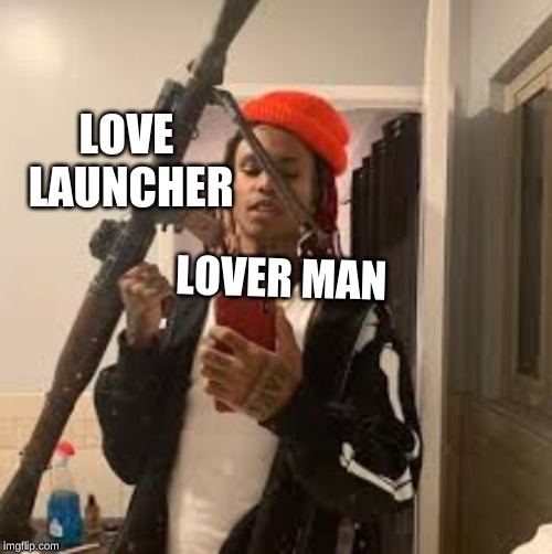 LOVE LAUNCHER; LOVER MAN | image tagged in love | made w/ Imgflip meme maker