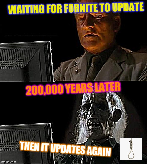I'll Just Wait Here Meme | WAITING FOR FORNITE TO UPDATE; 200,000 YEARS LATER; THEN IT UPDATES AGAIN | image tagged in memes,ill just wait here | made w/ Imgflip meme maker