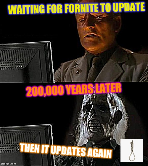 I'll Just Wait Here | WAITING FOR FORNITE TO UPDATE; 200,000 YEARS LATER; THEN IT UPDATES AGAIN | image tagged in memes,ill just wait here | made w/ Imgflip meme maker