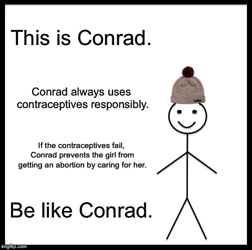 Be Like Bill Meme | This is Conrad. Conrad always uses contraceptives responsibly. If the contraceptives fail, Conrad prevents the girl from getting an abortion by caring for her. Be like Conrad. | image tagged in memes,be like bill | made w/ Imgflip meme maker