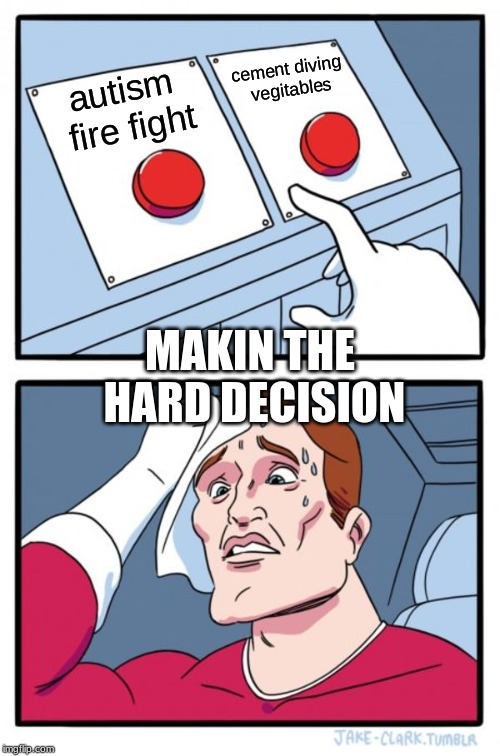 Two Buttons Meme | cement diving vegitables; autism fire fight; MAKIN THE HARD DECISION | image tagged in memes,two buttons | made w/ Imgflip meme maker