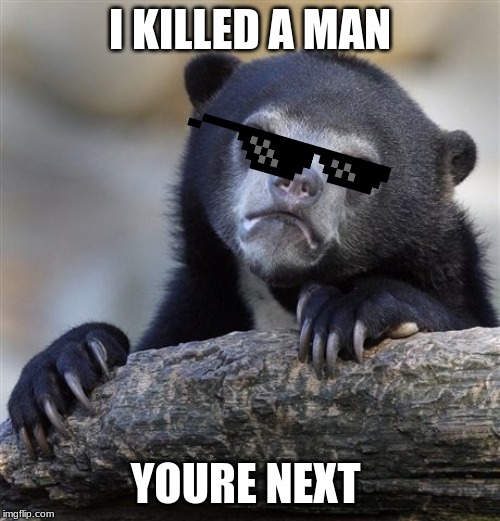 Confession Bear | I KILLED A MAN; YOURE NEXT | image tagged in memes,confession bear | made w/ Imgflip meme maker