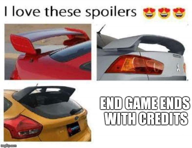 I love these spoilers | END GAME ENDS WITH CREDITS | image tagged in i love these spoilers | made w/ Imgflip meme maker