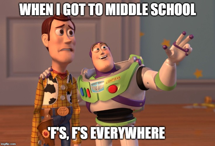 Middle School teachers be like. | WHEN I GOT TO MIDDLE SCHOOL; 'F'S, F'S EVERYWHERE | image tagged in memes,x x everywhere | made w/ Imgflip meme maker