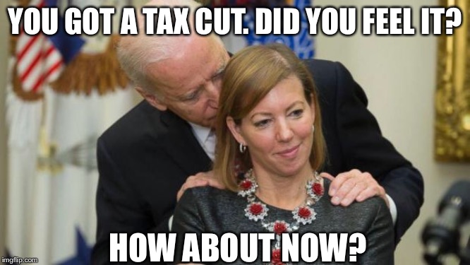 Creepy Joe Biden | YOU GOT A TAX CUT. DID YOU FEEL IT? HOW ABOUT NOW? | image tagged in creepy joe biden | made w/ Imgflip meme maker