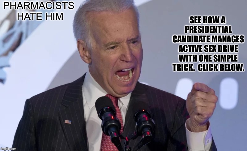 Joe Biden | PHARMACISTS HATE HIM SEE HOW A PRESIDENTIAL CANDIDATE MANAGES ACTIVE SEX DRIVE WITH ONE SIMPLE TRICK.  CLICK BELOW. | image tagged in joe biden | made w/ Imgflip meme maker