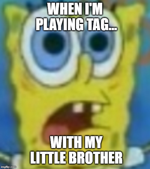 WHEN I'M PLAYING TAG... WITH MY LITTLE BROTHER | image tagged in run run run spongebob | made w/ Imgflip meme maker