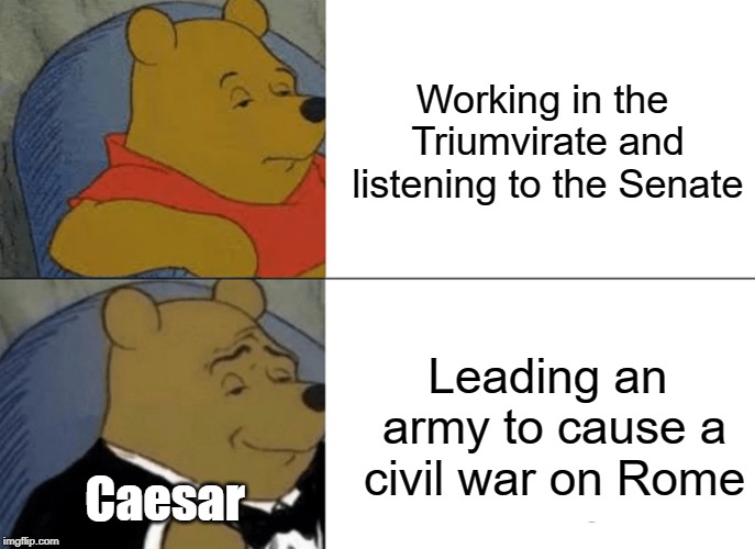 Tuxedo Winnie The Pooh Meme | Working in the Triumvirate and listening to the Senate; Leading an army to cause a civil war on Rome; Caesar | image tagged in memes,tuxedo winnie the pooh | made w/ Imgflip meme maker