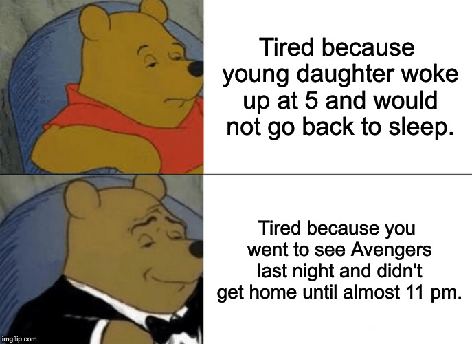 Tuxedo Winnie The Pooh | Tired because young daughter woke up at 5 and would not go back to sleep. Tired because you went to see Avengers last night and didn't get home until almost 11 pm. | image tagged in memes,tuxedo winnie the pooh | made w/ Imgflip meme maker