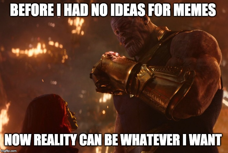 Now, reality can be whatever I want. | BEFORE I HAD NO IDEAS FOR MEMES; NOW REALITY CAN BE WHATEVER I WANT | image tagged in now reality can be whatever i want | made w/ Imgflip meme maker