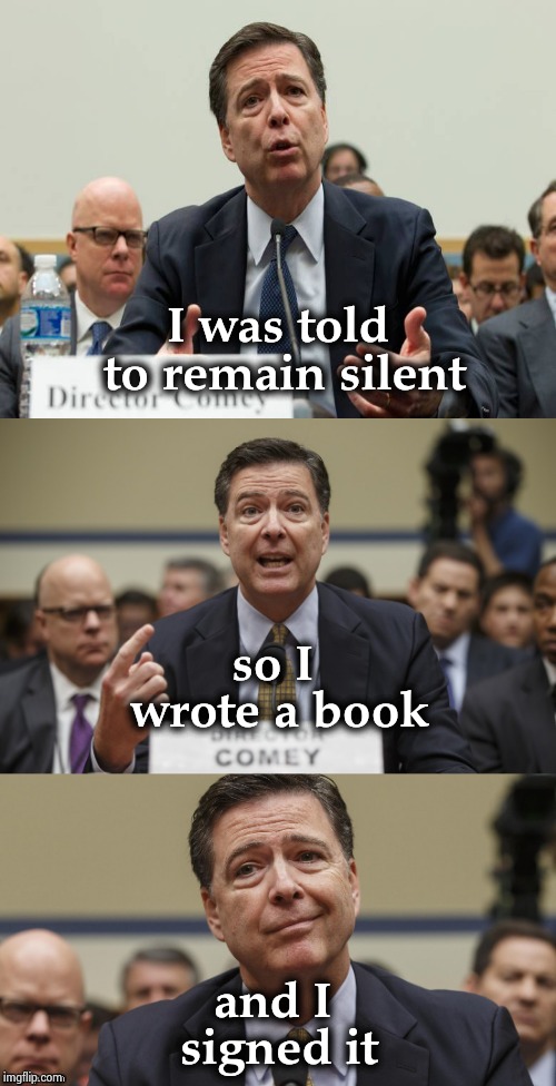 I can't wait to see this arrogant blowhard try to explain himself | I was told to remain silent; so I wrote a book; and I signed it | image tagged in james comey bad pun,entitlement,arrogant,disrespect,clown,prison bars | made w/ Imgflip meme maker