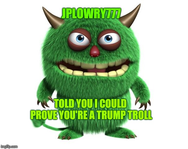 green troll | JPLOWRY777 TOLD YOU I COULD PROVE YOU'RE A TRUMP TROLL | image tagged in green troll | made w/ Imgflip meme maker