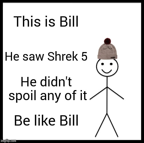 Be Like Bill Meme | This is Bill; He saw Shrek 5; He didn't spoil any of it; Be like Bill | image tagged in memes,be like bill | made w/ Imgflip meme maker