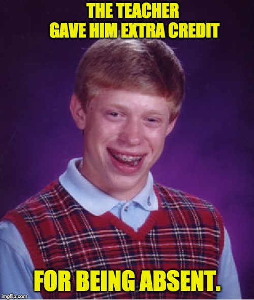 Bad Luck Brian Meme | THE TEACHER GAVE HIM EXTRA CREDIT; FOR BEING ABSENT. | image tagged in memes,bad luck brian | made w/ Imgflip meme maker
