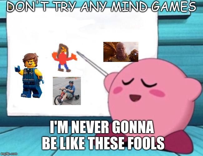 Kirby's worst enemies | DON'T TRY ANY MIND GAMES; I'M NEVER GONNA BE LIKE THESE FOOLS | image tagged in kirby's lesson,memes,nintendo,kirby | made w/ Imgflip meme maker