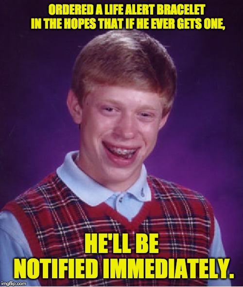 Bad Luck Brian Meme | ORDERED A LIFE ALERT BRACELET IN THE HOPES THAT IF HE EVER GETS ONE, HE'LL BE NOTIFIED IMMEDIATELY. | image tagged in memes,bad luck brian | made w/ Imgflip meme maker