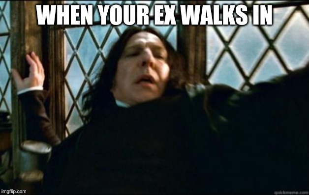 Snape | WHEN YOUR EX WALKS IN | image tagged in memes,snape | made w/ Imgflip meme maker