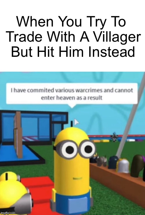 When You Try To Trade With A Villager But Hit Him Instead | image tagged in various warcrimes | made w/ Imgflip meme maker