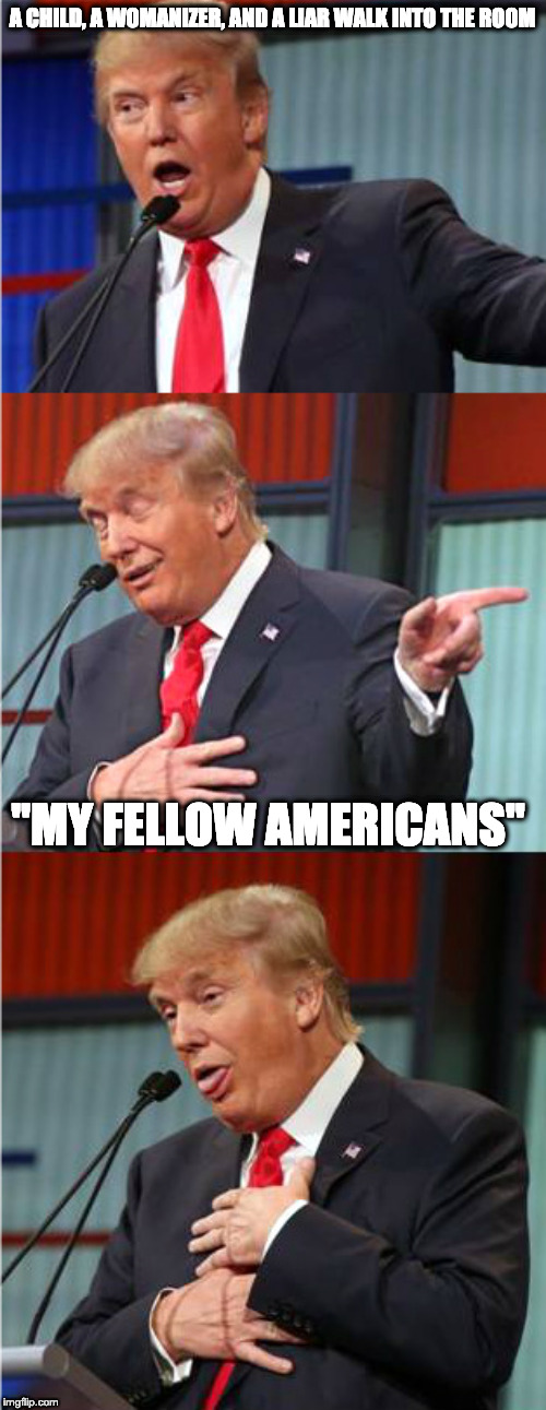 Bad Pun Trump | A CHILD, A WOMANIZER, AND A LIAR WALK INTO THE ROOM "MY FELLOW AMERICANS" | image tagged in bad pun trump | made w/ Imgflip meme maker