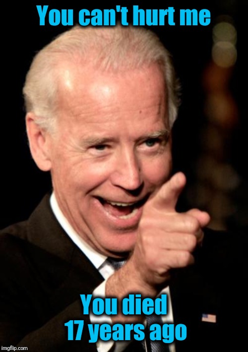 Smilin Biden Meme | You can't hurt me You died 17 years ago | image tagged in memes,smilin biden | made w/ Imgflip meme maker
