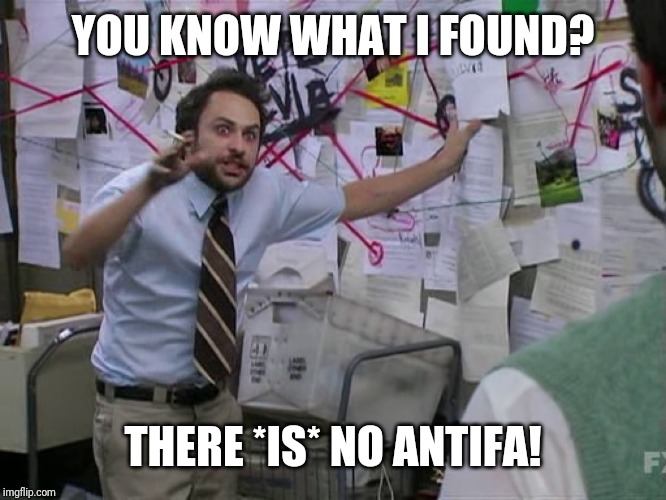 Charlie Conspiracy (Always Sunny in Philidelphia) | YOU KNOW WHAT I FOUND? THERE *IS* NO ANTIFA! | image tagged in charlie conspiracy always sunny in philidelphia | made w/ Imgflip meme maker