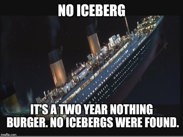 Titanic Sinking | NO ICEBERG IT'S A TWO YEAR NOTHING BURGER. NO ICEBERGS WERE FOUND. | image tagged in titanic sinking | made w/ Imgflip meme maker