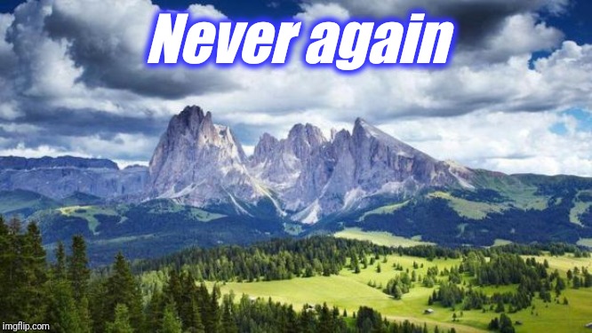 nature#mountains | Never again | image tagged in naturemountains | made w/ Imgflip meme maker