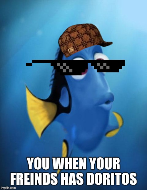 Dory | YOU WHEN YOUR FREINDS HAS DORITOS | image tagged in dory | made w/ Imgflip meme maker