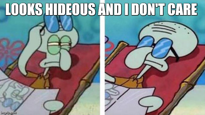 Squidward Don't Care | LOOKS HIDEOUS AND I DON'T CARE | image tagged in squidward don't care | made w/ Imgflip meme maker