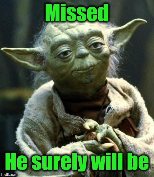 Star Wars Yoda Meme | Missed He surely will be | image tagged in memes,star wars yoda | made w/ Imgflip meme maker