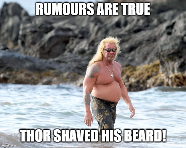 Rumours Are True | RUMOURS ARE TRUE; THOR SHAVED HIS BEARD! | image tagged in thor,avengers endgame,avengers,dog the bounty hunter,beach,beard | made w/ Imgflip meme maker