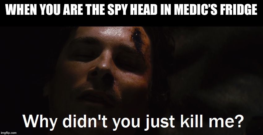 Just Kill Me | WHEN YOU ARE THE SPY HEAD IN MEDIC’S FRIDGE | image tagged in just kill me | made w/ Imgflip meme maker