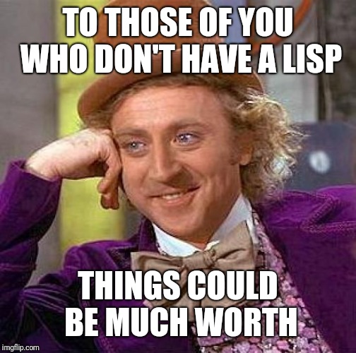 Creepy Condescending Wonka | TO THOSE OF YOU WHO DON'T HAVE A LISP; THINGS COULD BE MUCH WORTH | image tagged in memes,creepy condescending wonka | made w/ Imgflip meme maker
