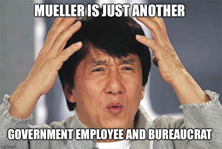 Jackie Chan Confused | MUELLER IS JUST ANOTHER GOVERNMENT EMPLOYEE AND BUREAUCRAT | image tagged in jackie chan confused | made w/ Imgflip meme maker