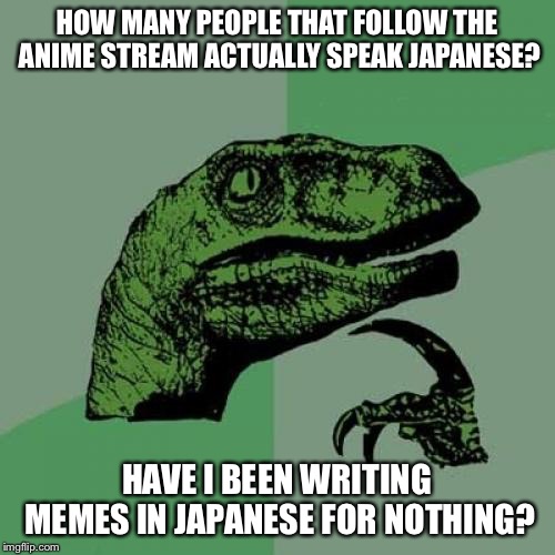Philosoraptor Meme | HOW MANY PEOPLE THAT FOLLOW THE ANIME STREAM ACTUALLY SPEAK JAPANESE? HAVE I BEEN WRITING MEMES IN JAPANESE FOR NOTHING? | image tagged in memes,philosoraptor | made w/ Imgflip meme maker