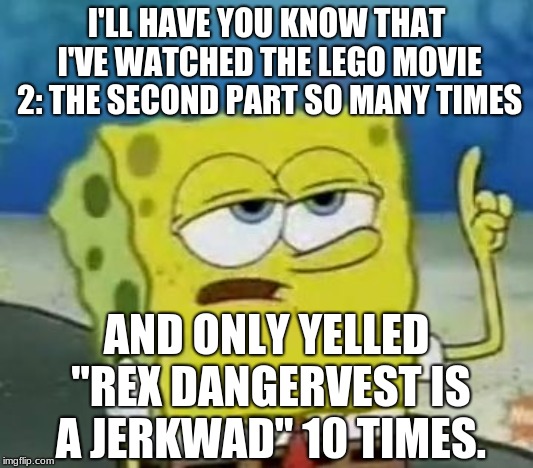 I'll have U know The lego Movie | I'LL HAVE YOU KNOW THAT I'VE WATCHED THE LEGO MOVIE 2: THE SECOND PART SO MANY TIMES; AND ONLY YELLED "REX DANGERVEST IS A JERKWAD" 10 TIMES. | image tagged in memes,ill have you know spongebob,spongebob squarepants,the lego movie,nickelodeon | made w/ Imgflip meme maker