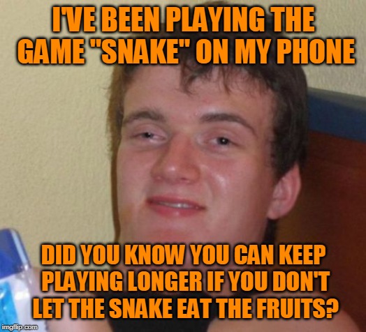 Hours and Hours and Hours of Fun! |  I'VE BEEN PLAYING THE GAME "SNAKE" ON MY PHONE; DID YOU KNOW YOU CAN KEEP PLAYING LONGER IF YOU DON'T LET THE SNAKE EAT THE FRUITS? | image tagged in memes,10 guy,gaming,phone,video game,snake | made w/ Imgflip meme maker