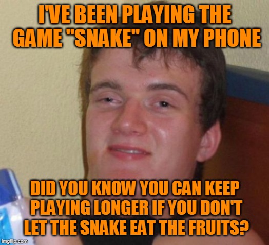 Hours and Hours and Hours of Fun! | I'VE BEEN PLAYING THE GAME "SNAKE" ON MY PHONE; DID YOU KNOW YOU CAN KEEP PLAYING LONGER IF YOU DON'T LET THE SNAKE EAT THE FRUITS? | image tagged in memes,10 guy,gaming,phone,video game,snake | made w/ Imgflip meme maker