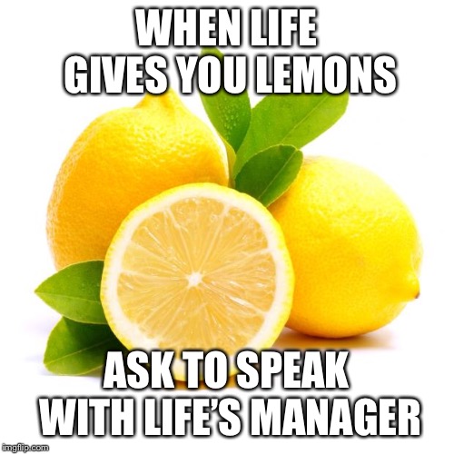 when lif gives you lemons | WHEN LIFE GIVES YOU LEMONS; ASK TO SPEAK WITH LIFE’S MANAGER | image tagged in when lif gives you lemons | made w/ Imgflip meme maker