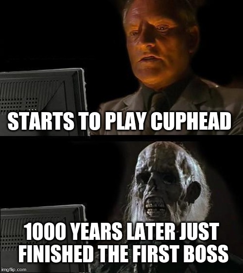 I'll Just Wait Here Meme | STARTS TO PLAY CUPHEAD; 1000 YEARS LATER JUST FINISHED THE FIRST BOSS | image tagged in memes,ill just wait here | made w/ Imgflip meme maker