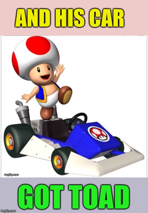 AND HIS CAR GOT TOAD | made w/ Imgflip meme maker